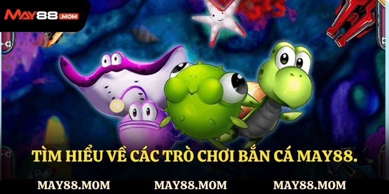 Tìm hiểu về các trò chơi bắn cá May88.