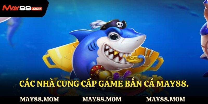 Các nhà cung cấp game bắn cá May88.