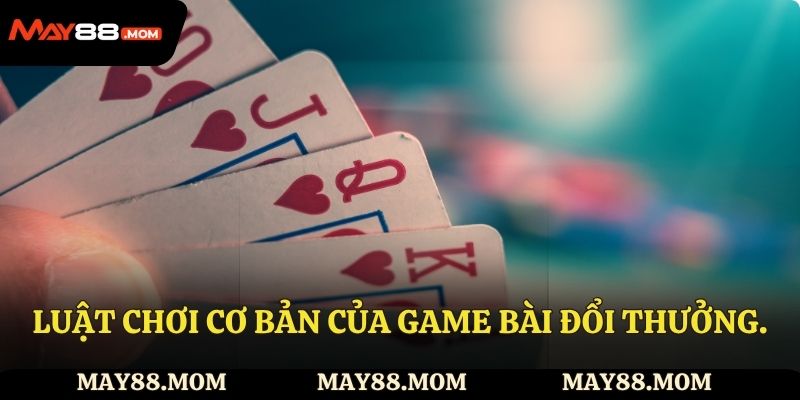 Luật chơi cơ bản của game bài đổi thưởng.