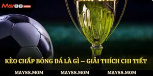 Kèo chấp bóng đá là gì – Giải thích chi tiết cho thành viên May88