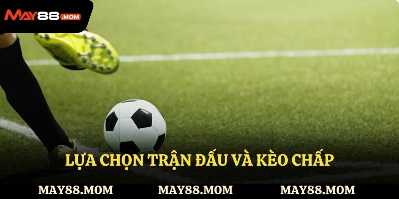 Lựa chọn trận đấu và kèo chấp bóng đá là gì