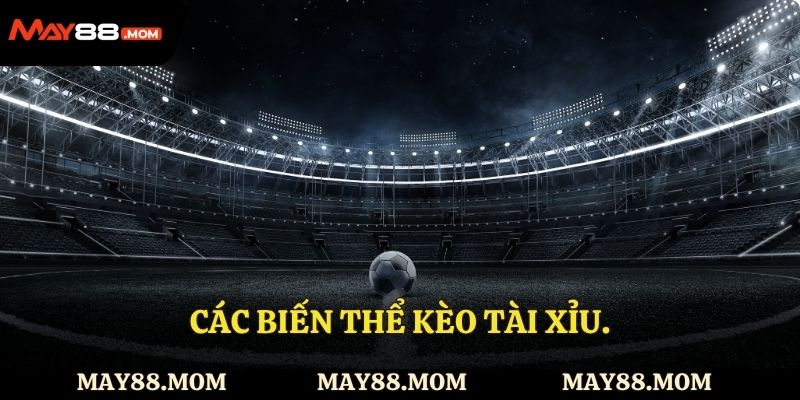 Các biến thể kèo tài xỉu.