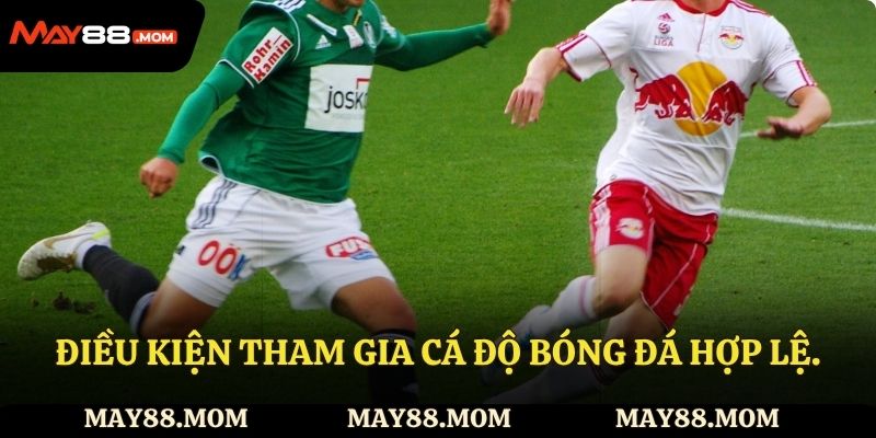 Điều kiện tham gia cá độ bóng đá hợp lệ.